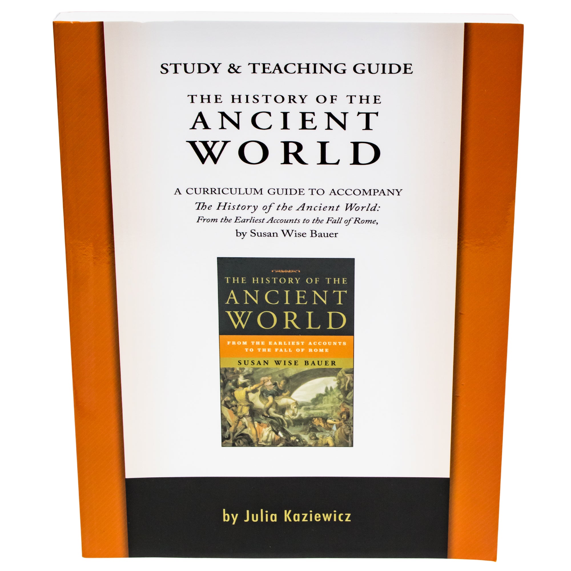 The History of the Ancient World Study Guide cover. The cover is mostly white in the middle with a black bottom and orange borders on each side. In the middle is a picture of the History of the Ancient World book. This book is black, orange and has a painting of a battle on the bottom. Along with the title at the top is text reading “Study and Teaching Guide. A curriculum guide to accompany The History of the Ancient World, From the Earliest Accounts to the Fall of Rome.” By Julia Kaziewicz.
